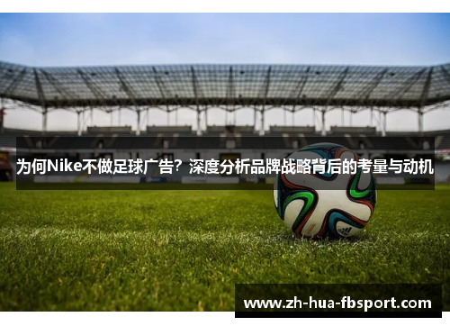 为何Nike不做足球广告？深度分析品牌战略背后的考量与动机