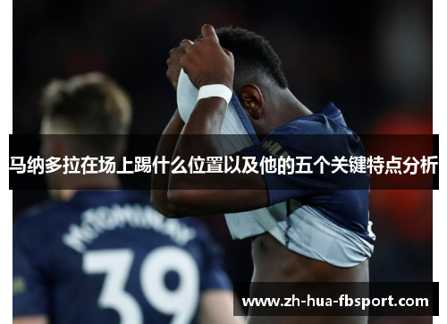 马纳多拉在场上踢什么位置以及他的五个关键特点分析