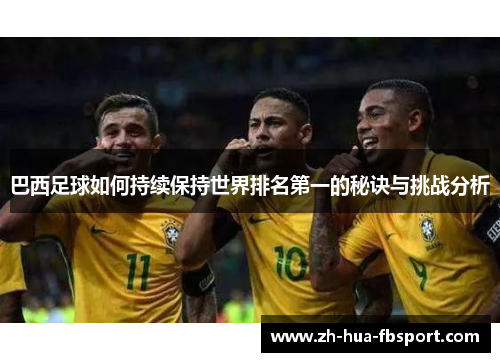 巴西足球如何持续保持世界排名第一的秘诀与挑战分析