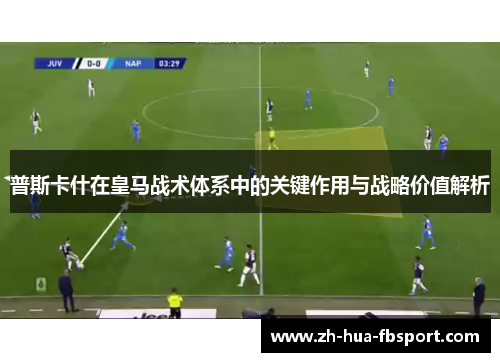 普斯卡什在皇马战术体系中的关键作用与战略价值解析