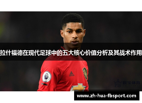 拉什福德在现代足球中的五大核心价值分析及其战术作用