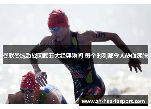 曼联曼城激战回顾五大经典瞬间 每个时刻都令人热血沸腾