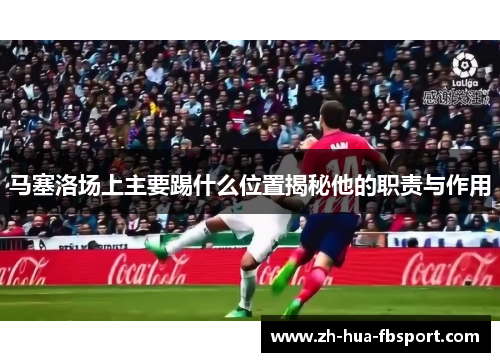 马塞洛场上主要踢什么位置揭秘他的职责与作用