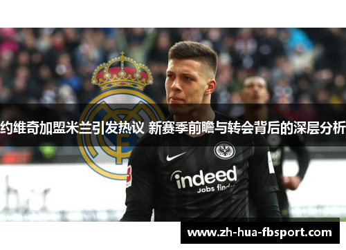 约维奇加盟米兰引发热议 新赛季前瞻与转会背后的深层分析