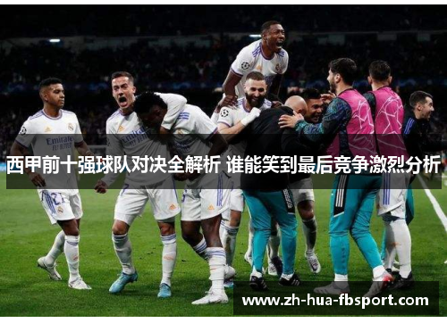 西甲前十强球队对决全解析 谁能笑到最后竞争激烈分析
