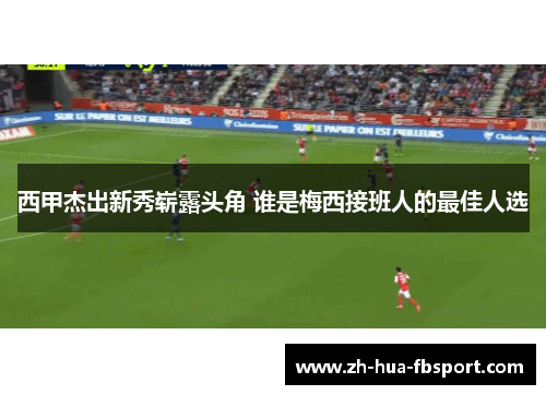 西甲杰出新秀崭露头角 谁是梅西接班人的最佳人选