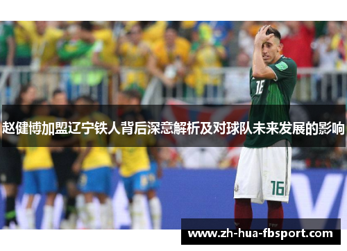 赵健博加盟辽宁铁人背后深意解析及对球队未来发展的影响