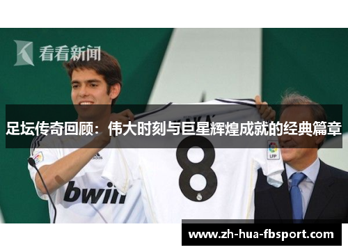 足坛传奇回顾:伟大时刻与巨星辉煌成就的经典篇章 足坛传奇回顾:伟大时刻与巨星辉煌成就的经典篇章