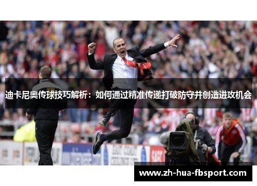 迪卡尼奥传球技巧解析：如何通过精准传递打破防守并创造进攻机会