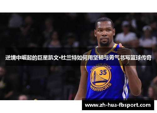 逆境中崛起的巨星凯文·杜兰特如何用坚韧与勇气书写篮球传奇