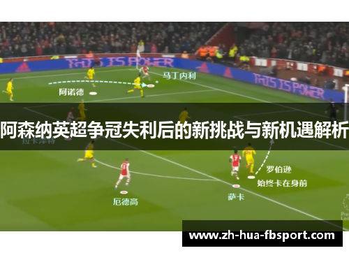 阿森纳英超争冠失利后的新挑战与新机遇解析