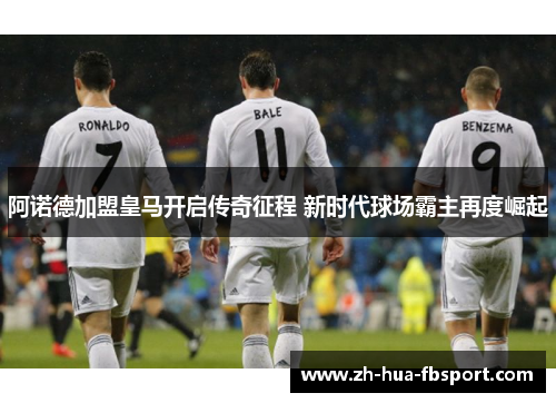 阿诺德加盟皇马开启传奇征程 新时代球场霸主再度崛起 阿诺德加盟皇马开启传奇征程 新时代球场霸主再度崛起