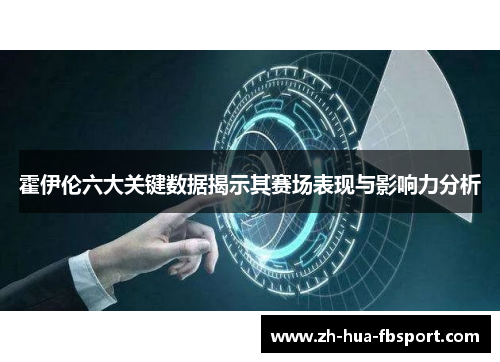 霍伊伦六大关键数据揭示其赛场表现与影响力分析 霍伊伦六大关键数据揭示其赛场表现与影响力分析