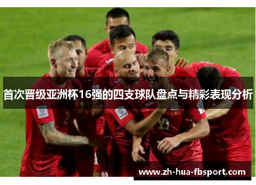 首次晋级亚洲杯16强的四支球队盘点与精彩表现分析 首次晋级亚洲杯16强的四支球队盘点与精彩表现分析
