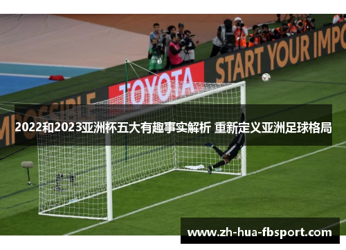 2022和2023亚洲杯五大有趣事实解析 重新定义亚洲足球格局 2022和2023亚洲杯五大有趣事实解析 重新定义亚洲足球格局