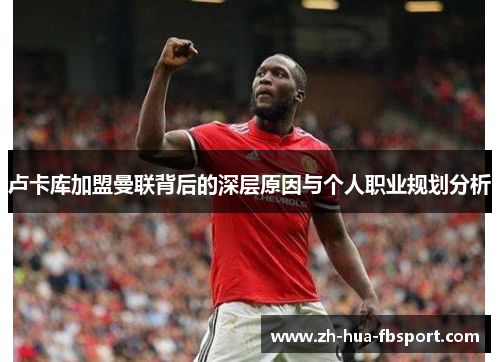 卢卡库加盟曼联背后的深层原因与个人职业规划分析 卢卡库加盟曼联背后的深层原因与个人职业规划分析