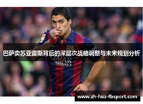 巴萨卖苏亚雷斯背后的深层次战略调整与未来规划分析 巴萨卖苏亚雷斯背后的深层次战略调整与未来规划分析