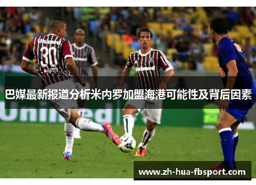 巴媒最新报道分析米内罗加盟海港可能性及背后因素 巴媒最新报道分析米内罗加盟海港可能性及背后因素