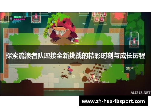 探索流浪者队迎接全新挑战的精彩时刻与成长历程