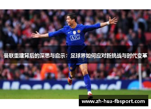曼联重建背后的深思与启示:足球界如何应对新挑战与时代变革 曼联重建背后的深思与启示:足球界如何应对新挑战与时代变革