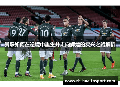 曼联如何在逆境中重生并走向辉煌的复兴之路解析 曼联如何在逆境中重生并走向辉煌的复兴之路解析