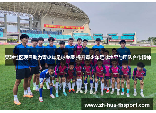 曼联社区项目助力青少年足球发展 提升青少年足球水平与团队合作精神