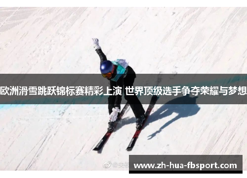 欧洲滑雪跳跃锦标赛精彩上演 世界顶级选手争夺荣耀与梦想