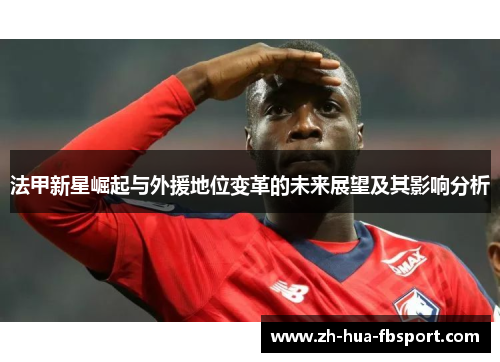 法甲新星崛起与外援地位变革的未来展望及其影响分析