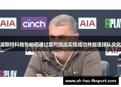 波斯特科格鲁如何通过面对挑战实现成功并塑造球队文化