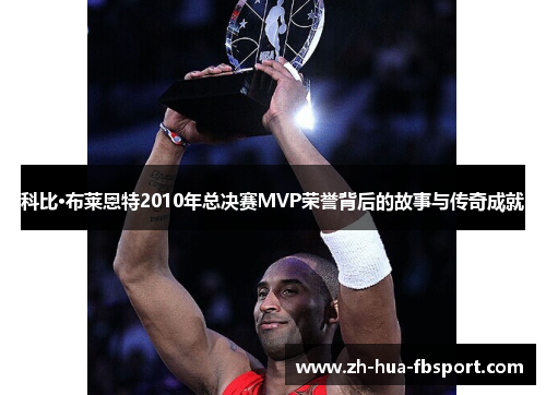 科比·布莱恩特2010年总决赛MVP荣誉背后的故事与传奇成就