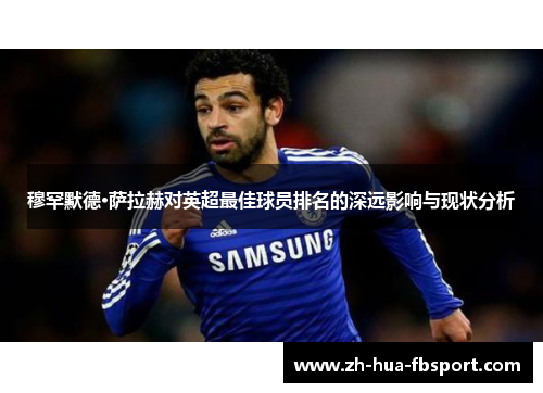 穆罕默德·萨拉赫对英超最佳球员排名的深远影响与现状分析