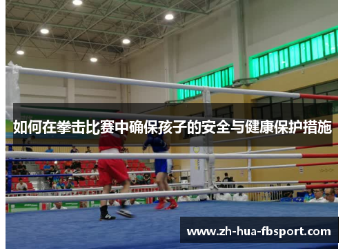 如何在拳击比赛中确保孩子的安全与健康保护措施