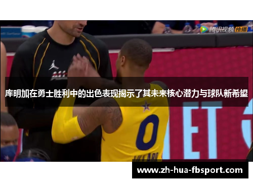 库明加在勇士胜利中的出色表现揭示了其未来核心潜力与球队新希望