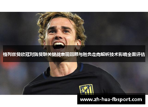 格列兹曼欧冠对阵曼联关键战表现回顾与胜负走向解析技术影响全面评估