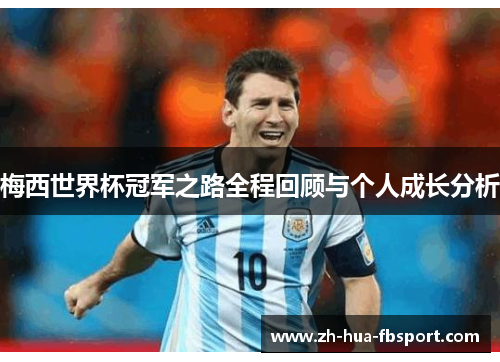 梅西世界杯冠军之路全程回顾与个人成长分析 梅西世界杯冠军之路全程回顾与个人成长分析