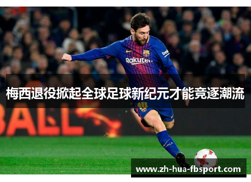 梅西退役掀起全球足球新纪元才能竞逐潮流 梅西退役掀起全球足球新纪元才能竞逐潮流