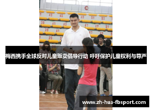 梅西携手全球反对儿童贩卖倡导行动 呼吁保护儿童权利与尊严 梅西携手全球反对儿童贩卖倡导行动 呼吁保护儿童权利与尊严