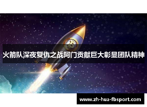 火箭队深夜复仇之战阿门贡献巨大彰显团队精神 火箭队深夜复仇之战阿门贡献巨大彰显团队精神
