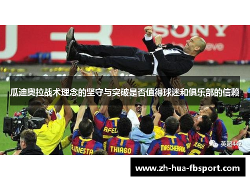 瓜迪奥拉战术理念的坚守与突破是否值得球迷和俱乐部的信赖 瓜迪奥拉战术理念的坚守与突破是否值得球迷和俱乐部的信赖