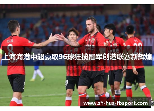 上海海港中超豪取96球狂揽冠军创造联赛新辉煌