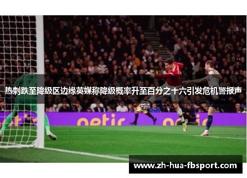 热刺跌至降级区边缘英媒称降级概率升至百分之十六引发危机警报声