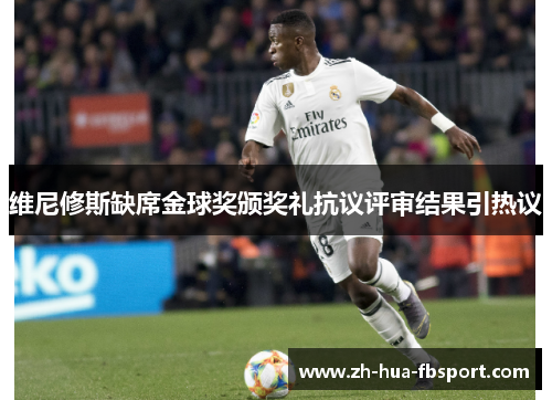 维尼修斯缺席金球奖颁奖礼抗议评审结果引热议 维尼修斯缺席金球奖颁奖礼抗议评审结果引热议