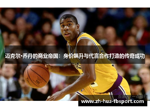 迈克尔·乔丹的商业帝国：身价飙升与代言合作打造的传奇成功