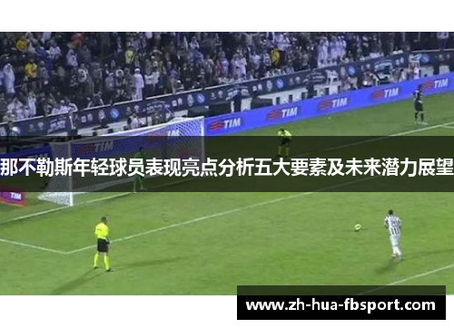 那不勒斯年轻球员表现亮点分析五大要素及未来潜力展望