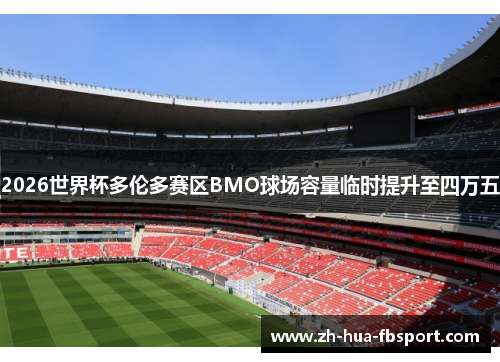 2026世界杯多伦多赛区BMO球场容量临时提升至四万五