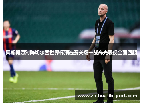 奥斯梅恩对阵切尔西世界杯预选赛关键一战高光表现全面回顾 奥斯梅恩对阵切尔西世界杯预选赛关键一战高光表现全面回顾