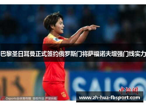巴黎圣日耳曼正式签约俄罗斯门将萨福诺夫增强门线实力 巴黎圣日耳曼正式签约俄罗斯门将萨福诺夫增强门线实力